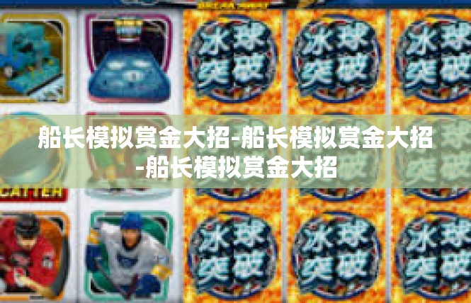 船长模拟赏金大招-船长模拟赏金大招-船长模拟赏金大招