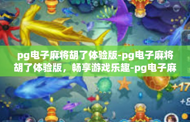 pg电子麻将胡了体验版-pg电子麻将胡了体验版，畅享游戏乐趣-pg电子麻将胡了体验版