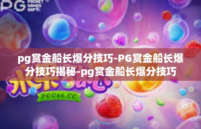 pg赏金船长爆分技巧-PG赏金船长爆分技巧揭秘-pg赏金船长爆分技巧