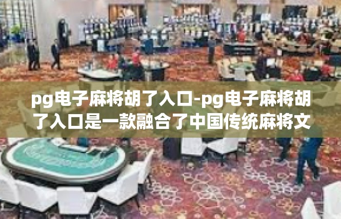 pg电子麻将胡了入口-pg电子麻将胡了入口是一款融合了中国传统麻将文化的趣味休闲手游，其主要围绕数字麻将的实现技术开发和实际应用而设立。pg电子麻将胡了入口