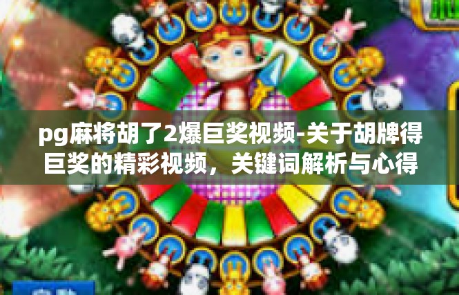 pg麻将胡了2爆巨奖视频-关于胡牌得巨奖的精彩视频，关键词解析与心得分享-pg麻将胡了2爆巨奖视频