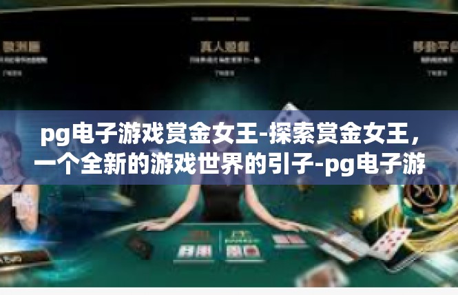 pg电子游戏赏金女王-探索赏金女王，一个全新的游戏世界的引子-pg电子游戏赏金女王