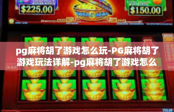 pg麻将胡了游戏怎么玩-PG麻将胡了游戏玩法详解-pg麻将胡了游戏怎么玩
