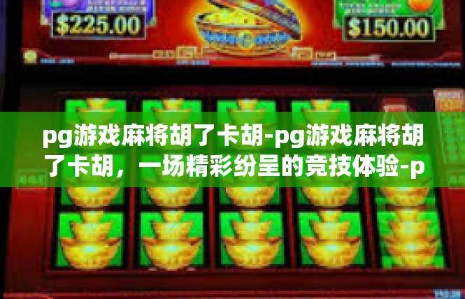 pg游戏麻将胡了卡胡-pg游戏麻将胡了卡胡，一场精彩纷呈的竞技体验-pg游戏麻将胡了卡胡