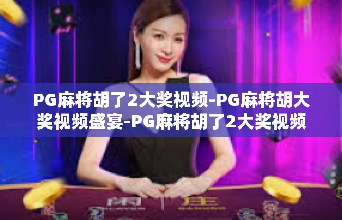 PG麻将胡了2大奖视频-PG麻将胡大奖视频盛宴-PG麻将胡了2大奖视频