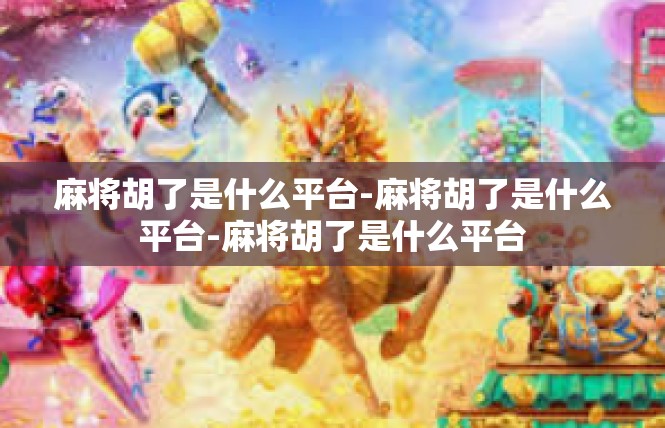 麻将胡了是什么平台-麻将胡了是什么平台-麻将胡了是什么平台