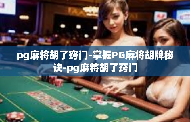 pg麻将胡了窍门-掌握PG麻将胡牌秘诀-pg麻将胡了窍门
