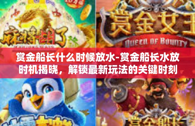 赏金船长什么时候放水-赏金船长水放时机揭晓，解锁最新玩法的关键时刻来临-赏金船长什么时候放水