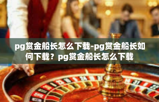 pg赏金船长怎么下载-pg赏金船长如何下载？pg赏金船长怎么下载