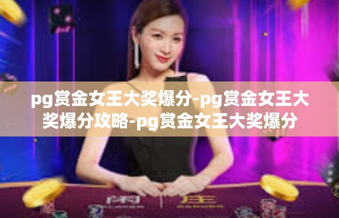 pg赏金女王大奖爆分-pg赏金女王大奖爆分攻略-pg赏金女王大奖爆分