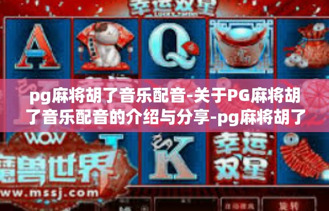 pg麻将胡了音乐配音-关于PG麻将胡了音乐配音的介绍与分享-pg麻将胡了音乐配音