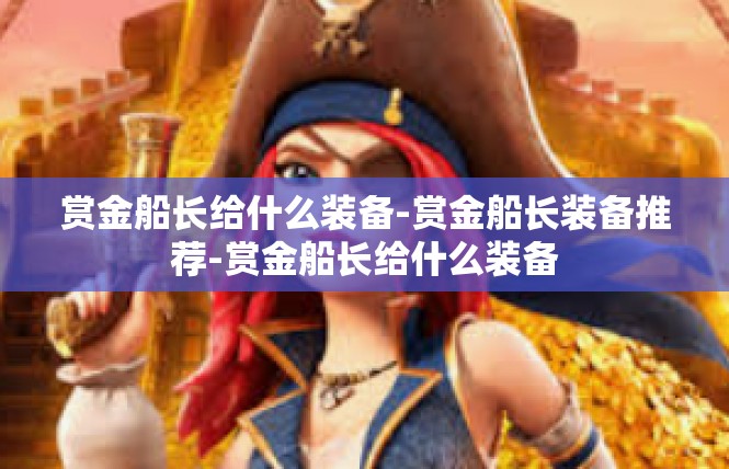赏金船长给什么装备-赏金船长装备推荐-赏金船长给什么装备