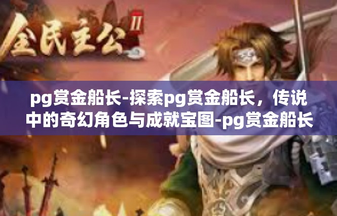 pg赏金船长-探索pg赏金船长，传说中的奇幻角色与成就宝图-pg赏金船长