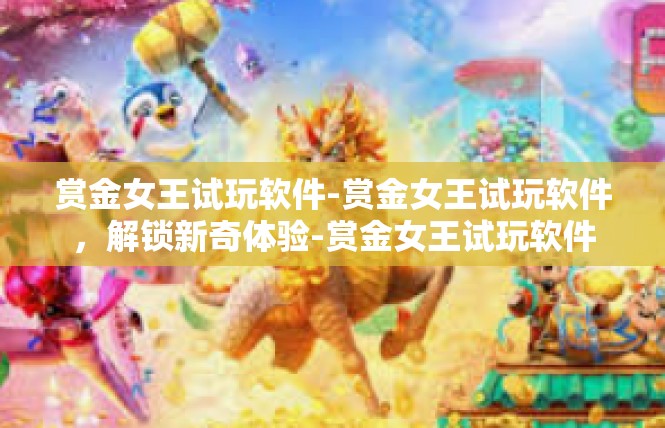 赏金女王试玩软件-赏金女王试玩软件，解锁新奇体验-赏金女王试玩软件
