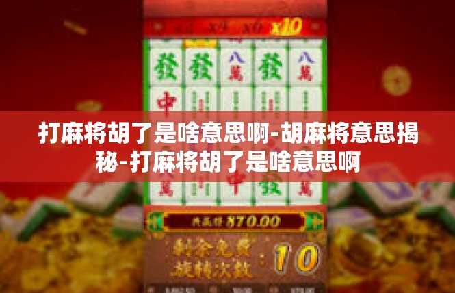打麻将胡了是啥意思啊-胡麻将意思揭秘-打麻将胡了是啥意思啊