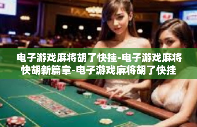 电子游戏麻将胡了快挂-电子游戏麻将快胡新篇章-电子游戏麻将胡了快挂