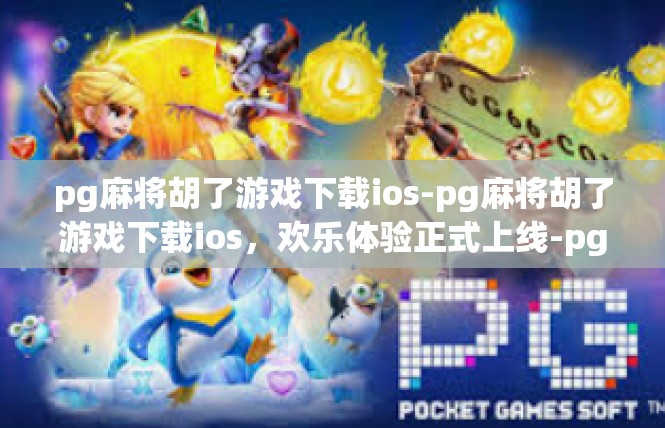 pg麻将胡了游戏下载ios-pg麻将胡了游戏下载ios，欢乐体验正式上线-pg麻将胡了游戏下载ios