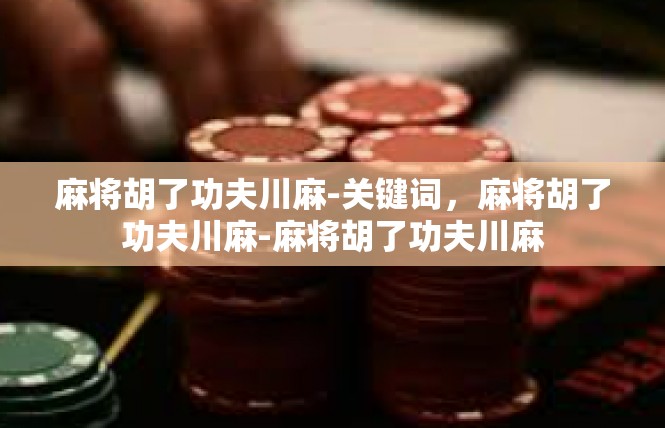 麻将胡了功夫川麻-关键词，麻将胡了功夫川麻-麻将胡了功夫川麻