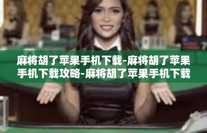 麻将胡了苹果手机下载-麻将胡了苹果手机下载攻略-麻将胡了苹果手机下载
