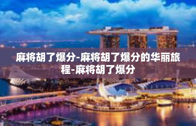 麻将胡了爆分-麻将胡了爆分的华丽旅程-麻将胡了爆分