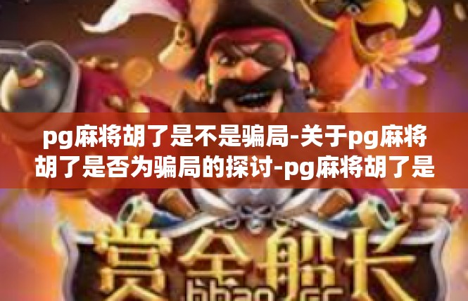 pg麻将胡了是不是骗局-关于pg麻将胡了是否为骗局的探讨-pg麻将胡了是不是骗局