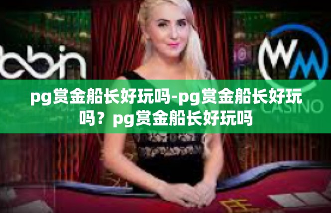 pg赏金船长好玩吗-pg赏金船长好玩吗？pg赏金船长好玩吗