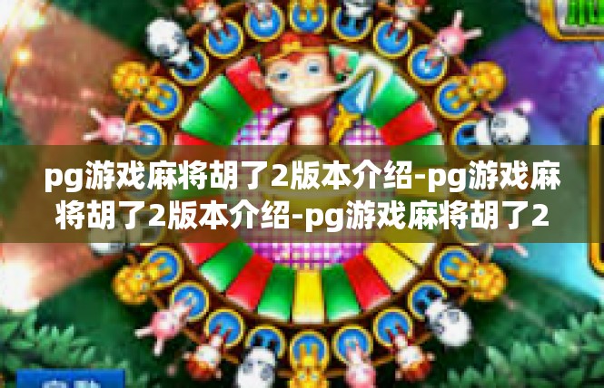 pg游戏麻将胡了2版本介绍-pg游戏麻将胡了2版本介绍-pg游戏麻将胡了2版本介绍
