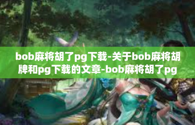 bob麻将胡了pg下载-关于bob麻将胡牌和pg下载的文章-bob麻将胡了pg下载
