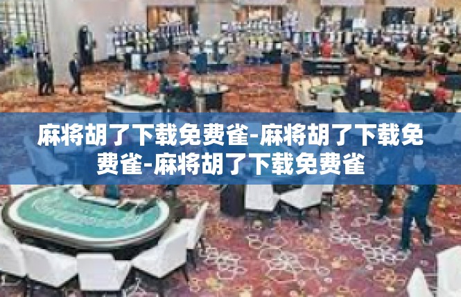 麻将胡了下载免费雀-麻将胡了下载免费雀-麻将胡了下载免费雀