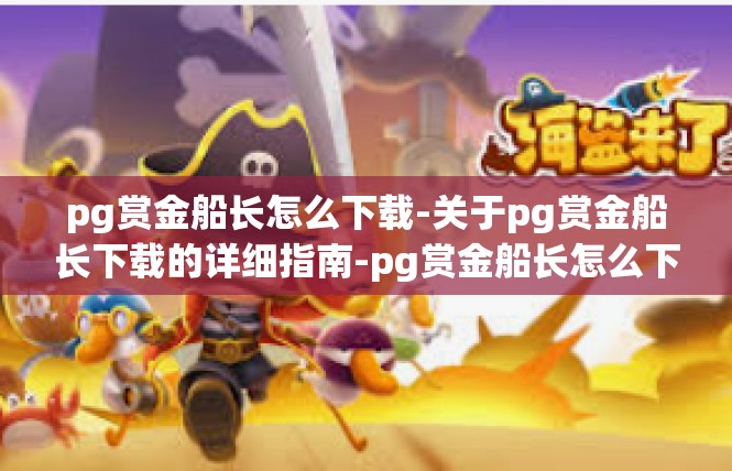 pg赏金船长怎么下载-关于pg赏金船长下载的详细指南-pg赏金船长怎么下载