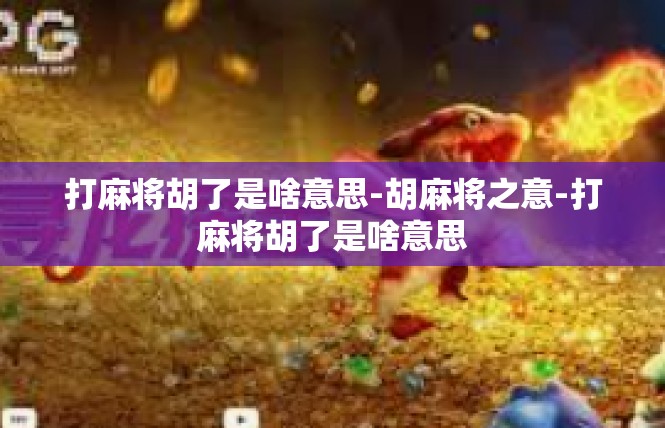 打麻将胡了是啥意思-胡麻将之意-打麻将胡了是啥意思