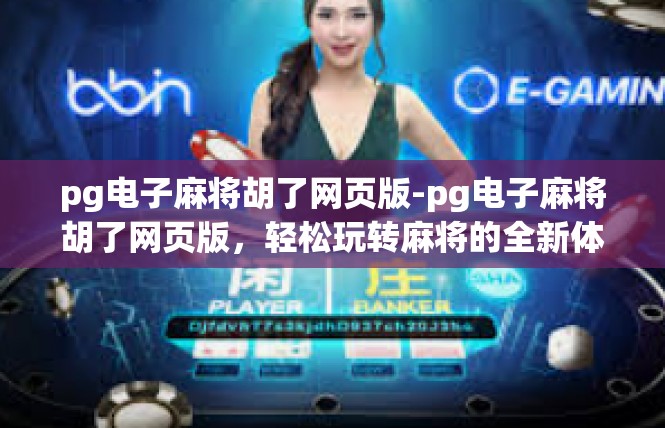 pg电子麻将胡了网页版-pg电子麻将胡了网页版，轻松玩转麻将的全新体验-pg电子麻将胡了网页版