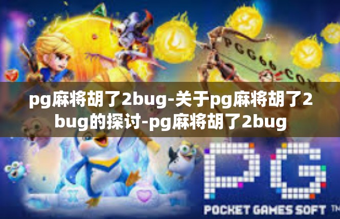 pg麻将胡了2bug-关于pg麻将胡了2bug的探讨-pg麻将胡了2bug