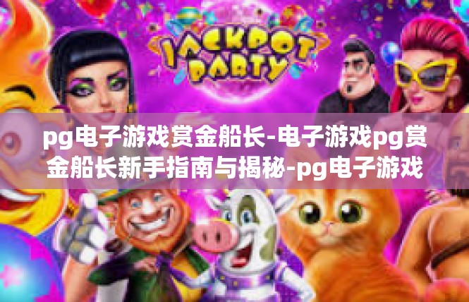 pg电子游戏赏金船长-电子游戏pg赏金船长新手指南与揭秘-pg电子游戏赏金船长
