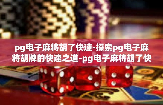 pg电子麻将胡了快速-探索pg电子麻将胡牌的快速之道-pg电子麻将胡了快速