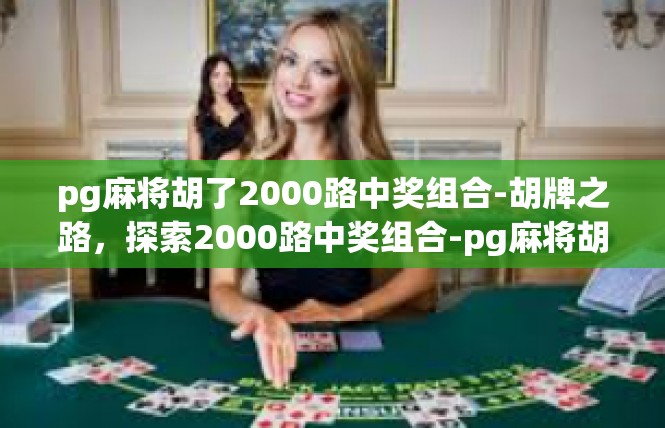 pg麻将胡了2000路中奖组合-胡牌之路，探索2000路中奖组合-pg麻将胡了2000路中奖组合