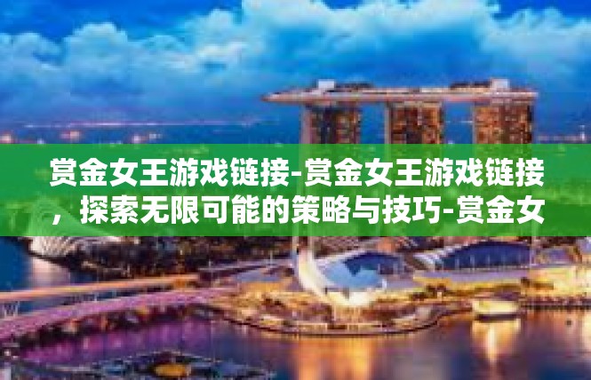 赏金女王游戏链接-赏金女王游戏链接，探索无限可能的策略与技巧-赏金女王游戏链接