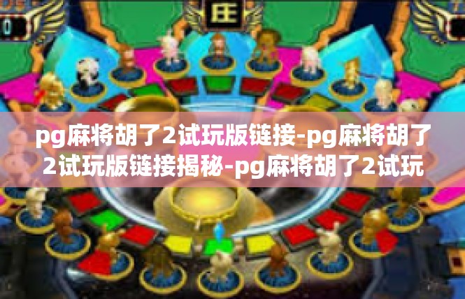 pg麻将胡了2试玩版链接-pg麻将胡了2试玩版链接揭秘-pg麻将胡了2试玩版链接