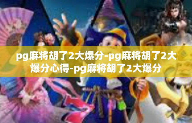 pg麻将胡了2大爆分-pg麻将胡了2大爆分心得-pg麻将胡了2大爆分
