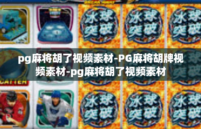 pg麻将胡了视频素材-PG麻将胡牌视频素材-pg麻将胡了视频素材