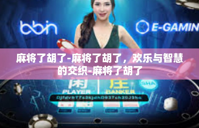 麻将了胡了-麻将了胡了，欢乐与智慧的交织-麻将了胡了