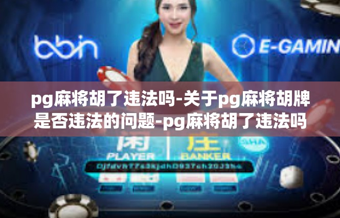 pg麻将胡了违法吗-关于pg麻将胡牌是否违法的问题-pg麻将胡了违法吗