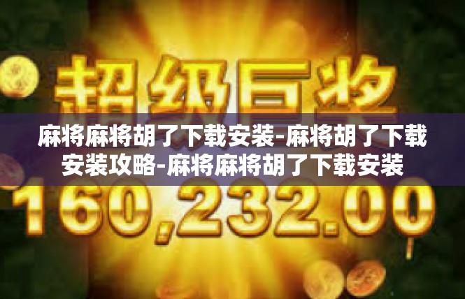 麻将麻将胡了下载安装-麻将胡了下载安装攻略-麻将麻将胡了下载安装
