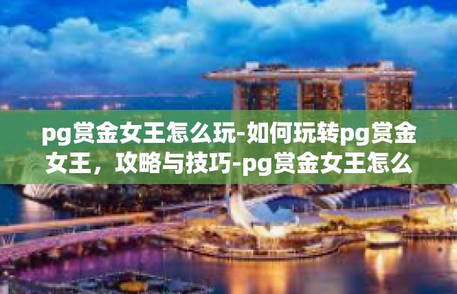 pg赏金女王怎么玩-如何玩转pg赏金女王，攻略与技巧-pg赏金女王怎么玩