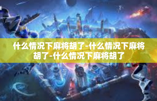 什么情况下麻将胡了-什么情况下麻将胡了-什么情况下麻将胡了