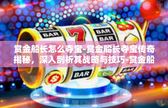 赏金船长怎么夺宝-赏金船长夺宝传奇揭秘，深入剖析其战略与技巧-赏金船长怎么夺宝