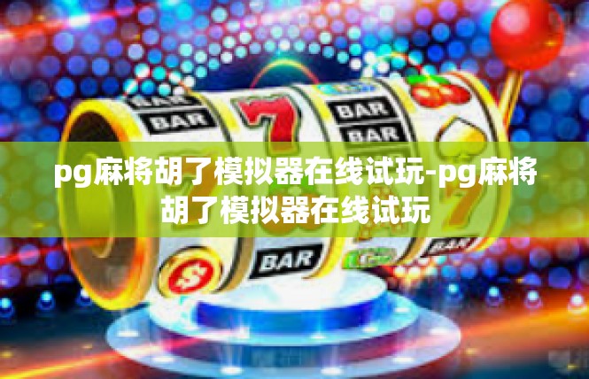 pg麻将胡了模拟器在线试玩-pg麻将胡了模拟器在线试玩