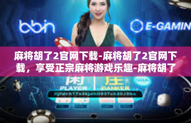 麻将胡了2官网下载-麻将胡了2官网下载，享受正宗麻将游戏乐趣-麻将胡了2官网下载