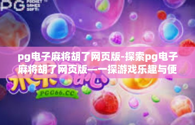 pg电子麻将胡了网页版-探索pg电子麻将胡了网页版—一探游戏乐趣与便捷-pg电子麻将胡了网页版
