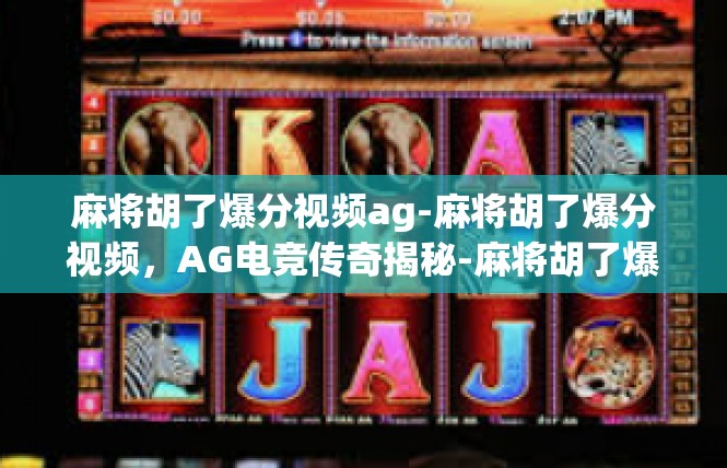 麻将胡了爆分视频ag-麻将胡了爆分视频，AG电竞传奇揭秘-麻将胡了爆分视频ag
